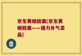 京东黄精胶囊(京东黄精胶囊——强力补气圣品)