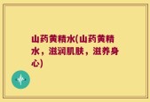 山药黄精水(山药黄精水，滋润肌肤，滋养身心)
