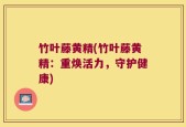 竹叶藤黄精(竹叶藤黄精：重焕活力，守护健康)