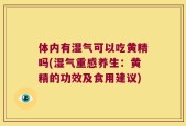体内有湿气可以吃黄精吗(湿气重感养生：黄精的功效及食用建议)