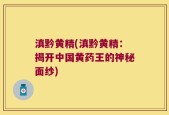 滇黔黄精(滇黔黄精：揭开中国黄药王的神秘面纱)