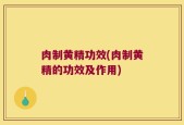 肉制黄精功效(肉制黄精的功效及作用)