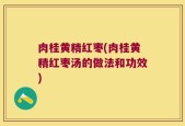 肉桂黄精红枣(肉桂黄精红枣汤的做法和功效)
