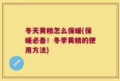 冬天黄精怎么保暖(保暖必备！冬季黄精的使用方法)