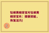 牡蛎黄精肾宝片牡蛎黄精肾宝片：提振肾脏，恢复活力)