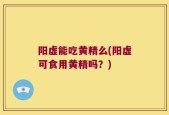 阳虚能吃黄精么(阳虚可食用黄精吗？)