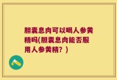 胆囊息肉可以喝人参黄精吗(胆囊息肉能否服用人参黄精？)