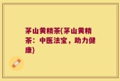 茅山黄精茶(茅山黄精茶：中医法宝，助力健康)