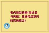 老虎姜型黄精(老虎姜与黄精：亚洲传统草药的完美组合)