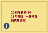 2018年黄精(2018年黄精，一种神奇的天然植物)