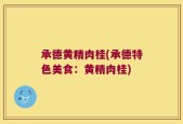 承德黄精肉桂(承德特色美食：黄精肉桂)