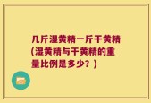 几斤湿黄精一斤干黄精(湿黄精与干黄精的重量比例是多少？)