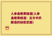 人参桑椹黄精酒(人参桑椹黄精酒：古方中药酿造的秘密武器)
