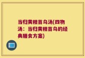 当归黄精首乌汤(四物汤：当归黄精首乌的经典膳食方案)