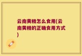 云南黄精怎么食用(云南黄精的正确食用方式)