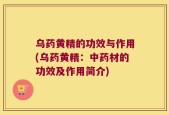 乌药黄精的功效与作用(乌药黄精：中药材的功效及作用简介)