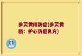 参灵黄精防癌(参灵黄精：护心防癌良方)