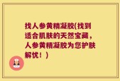 找人参黄精凝胶(找到适合肌肤的天然宝藏，人参黄精凝胶为您护肤解忧！)