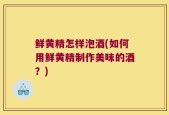 鲜黄精怎样泡酒(如何用鲜黄精制作美味的酒？)