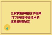 三农黄精种植技术视频(学习黄精种植技术的实用视频教程)