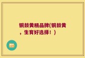 铜鼓黄精品牌(铜鼓黄，生育好选择！)