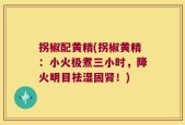 拐椒配黄精(拐椒黄精：小火极煮三小时，降火明目祛湿固肾！)