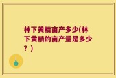林下黄精亩产多少(林下黄精的亩产量是多少？)