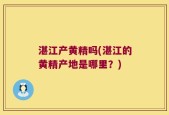 湛江产黄精吗(湛江的黄精产地是哪里？)