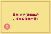 黄精 亩产(黄精单产，提高农作物产量)