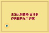 古法九制黄精(古法制作黄精的九个步骤)