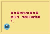 曼宝黄精压片(曼宝黄精压片：如何正确食用？)