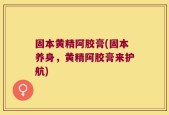 固本黄精阿胶膏(固本养身，黄精阿胶膏来护航)