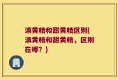 滇黄精和甜黄精区别(滇黄精和甜黄精，区别在哪？)