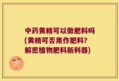 中药黄精可以做肥料吗(黄精可否用作肥料？解密植物肥料新利器)