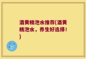 酒黄精泡水推荐(酒黄精泡水，养生好选择！)