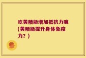 吃黄精能增加抵抗力嘛(黄精能提升身体免疫力？)