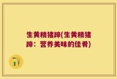 生黄精猪蹄(生黄精猪蹄：营养美味的佳肴)