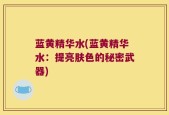 蓝黄精华水(蓝黄精华水：提亮肤色的秘密武器)
