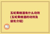 五蛇黄精酒有什么功效(五蛇黄精酒的功效及益处介绍)