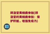 顾洛堂黄精鹿参肽(顾洛堂的黄精鹿参肽：保护肝脏，增强免疫力)