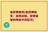 叁茯黄精膏(叁茯黄精膏：滋阴润燥，安神益智的传统中药配方)