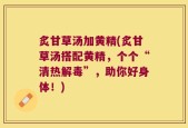 炙甘草汤加黄精(炙甘草汤搭配黄精，个个“清热解毒”，助你好身体！)