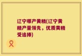 辽宁哪产黄精(辽宁黄精产量领先，优质黄精受追捧)