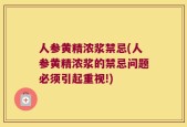 人参黄精浓浆禁忌(人参黄精浓浆的禁忌问题必须引起重视!)