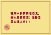 牡蛎人参黄精泡酒(牡蛎人参黄精酒：滋补佳品火爆上市！)
