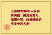 人参狗脊黄精(人参狗脊黄精：提高免疫力、滋阴补肾、改善睡眠的宝贵中药方剂)