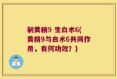 制黄精9 生白术6(黄精9与白术6共同作用，有何功效？)