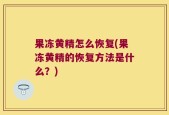 果冻黄精怎么恢复(果冻黄精的恢复方法是什么？)