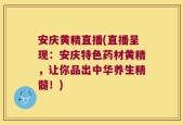 安庆黄精直播(直播呈现：安庆特色药材黄精，让你品出中华养生精髓！)