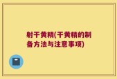射干黄精(干黄精的制备方法与注意事项)